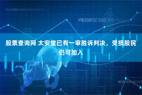 股票查询网 太安堂已有一审胜诉判决，受损股民仍可加入