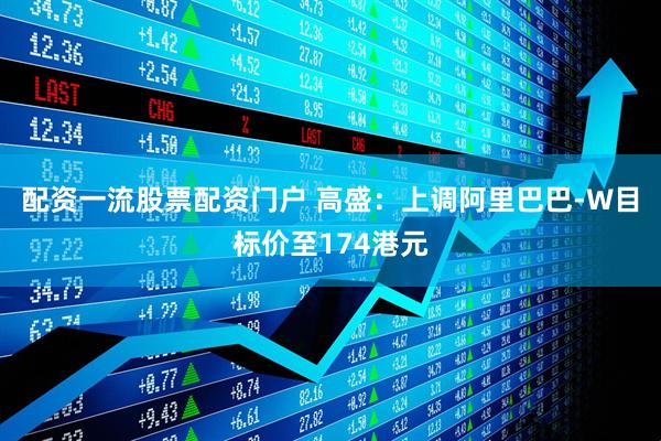 配资一流股票配资门户 高盛：上调阿里巴巴-W目标价至174港元