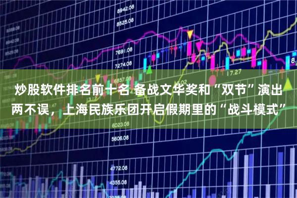 炒股软件排名前十名 备战文华奖和“双节”演出两不误，上海民族乐团开启假期里的“战斗模式”