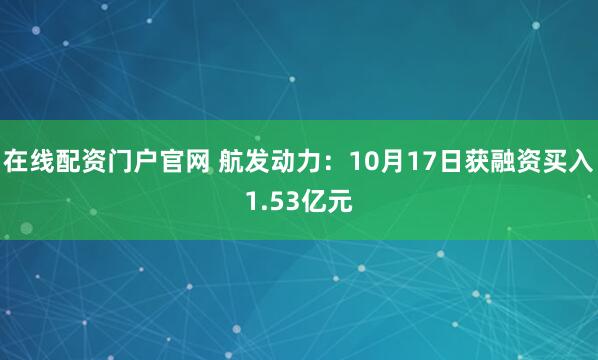 在线配资门户官网 航发动力：10月17日获融资买入1.53亿元