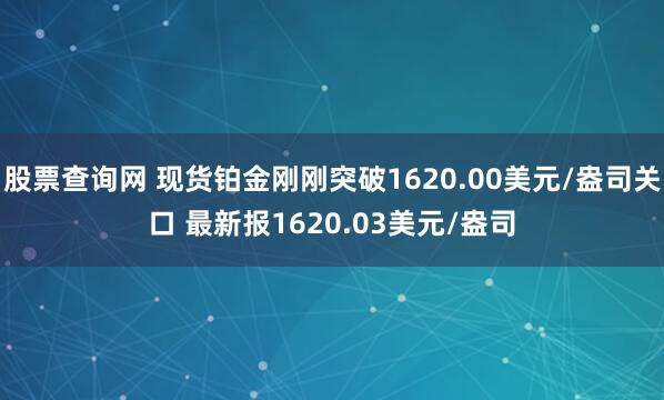 股票查询网 现货铂金刚刚突破1620.00美元/盎司关口 最新报1620.03美元/盎司