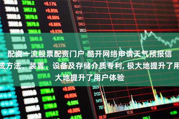 配资一流股票配资门户 酷开网络申请天气预报信息的生成方法、装置、设备及存储介质专利, 极大地提升了用户体验