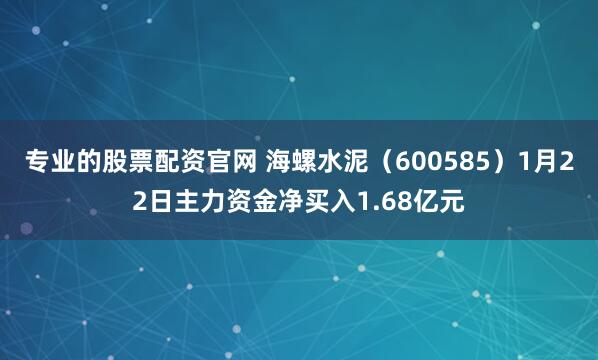 专业的股票配资官网 海螺水泥（600585）1月22日主力资金净买入1.68亿元