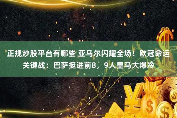 正规炒股平台有哪些 亚马尔闪耀全场！欧冠命运关键战：巴萨挺进前8，9人皇马大爆冷