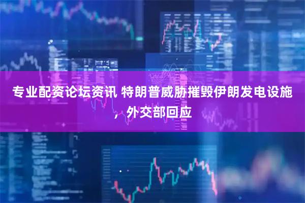 专业配资论坛资讯 特朗普威胁摧毁伊朗发电设施，外交部回应