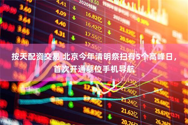 按天配资交易 北京今年清明祭扫有5个高峰日，首次开通墓位手机导航