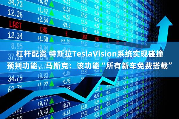 杠杆配资 特斯拉TeslaVision系统实现碰撞预判功能，马斯克：该功能“所有新车免费搭载”