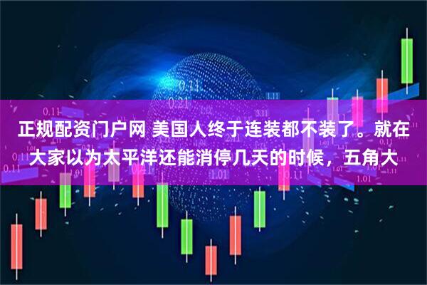 正规配资门户网 美国人终于连装都不装了。就在大家以为太平洋还能消停几天的时候，五角大