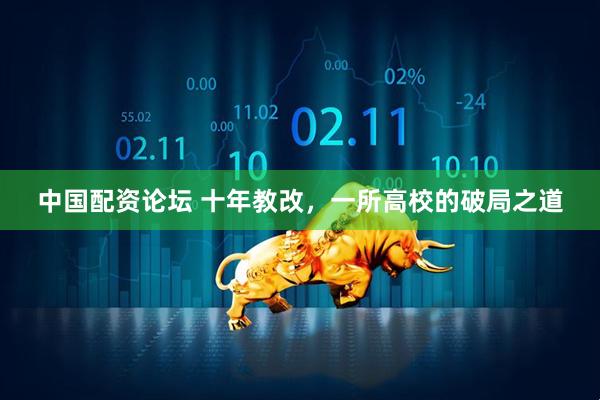 中国配资论坛 十年教改，一所高校的破局之道