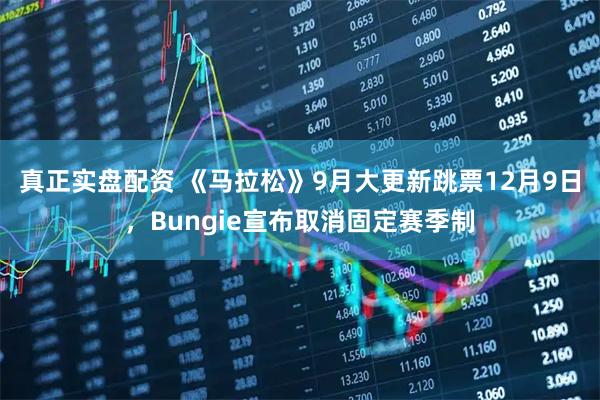 真正实盘配资 《马拉松》9月大更新跳票12月9日，Bungie宣布取消固定赛季制